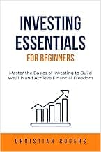 Investing Essentials for Beginners: Master the Basics of Investing to Build Wealth and Achieve Financial Freedom
