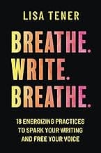 Breathe. Write. Breathe.: 18 Energizing Practices to Spark Your Writing and Free Your Voice
