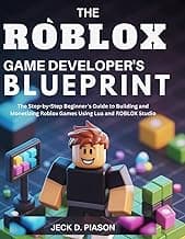 The Roblox Game Developer’s Blueprint: The Step-by-Step Beginner’s Guide to Building and Monetizing Roblox Games Using Lua and ROBLOX Studio