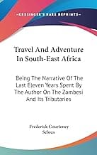 Travel And Adventure In South-East Africa: Being The Narrative Of The Last Eleven Years Spent By The Author On The Zambesi And Its Tributaries