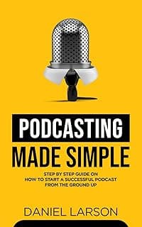 Podcasting Made Simple: The Step by Step Guide on How to Start a Successful Podcast from the Ground up image