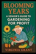 Blooming Years: A Seniors Guide to Gardening for Profit