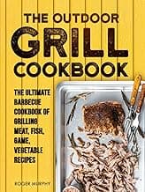 The Outdoor Grill Cookbook: The Ultimate Barbecue Cookbook for Grilling Meat, Fish, Game, Vegetable Recipes image