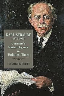 Karl Straube (1873–1950): Germany’s Master Organist in Turbulent Times (Eastman Studies in Music, 182) image