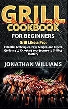 GRILL COOKBOOK FOR BEGINNERS: Grill Like a Pro: Essential Techniques, Easy Recipes, and Expert Guidance to Kick-start Your Journey to Grilling mastery image