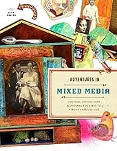 Adventures in Mixed Media: Collage, Stitch, Fuse, and Journal Your Way to a More Creative Life